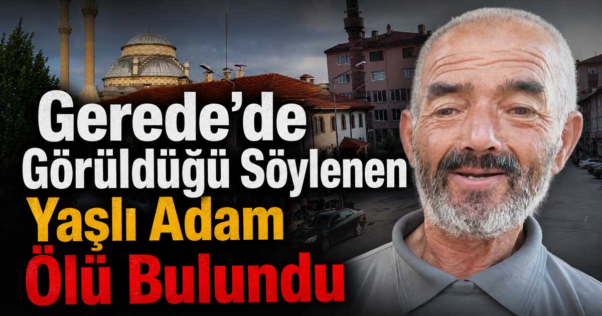 Gerede'de Görüldüğü Söylenen Kayıp Adamdan Acı Haber