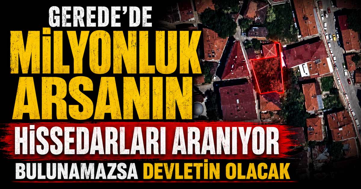 Gerede'de Milyonluk Arsanın Hissedarları Aranıyor