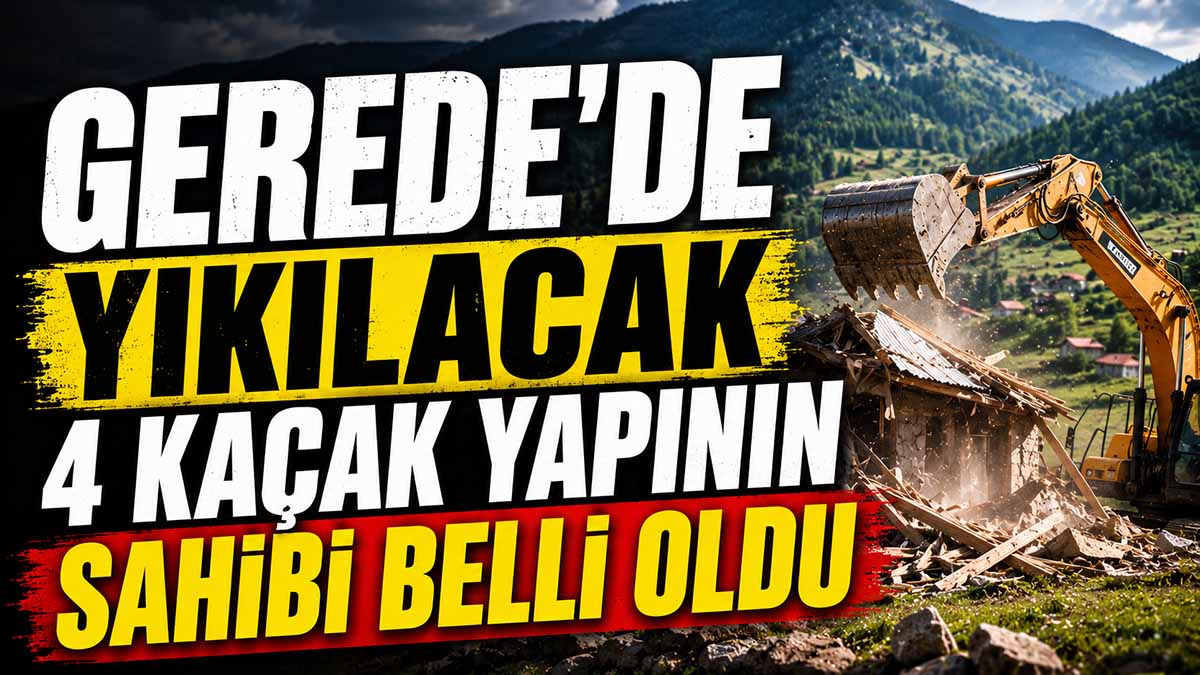 Gerede'de Yıkılacak 4 Kaçak Yapının Sahibi Belli Oldu