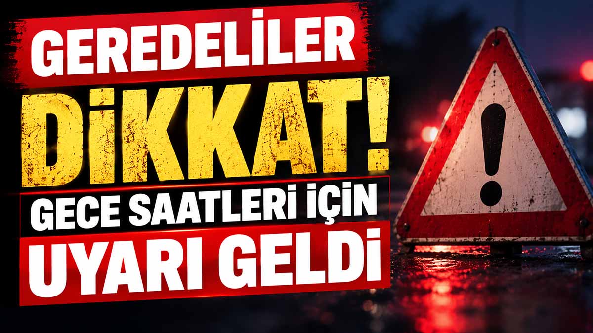 Geredeliler Dikkat! Gece Saatleri İçin Uyarı Geldi