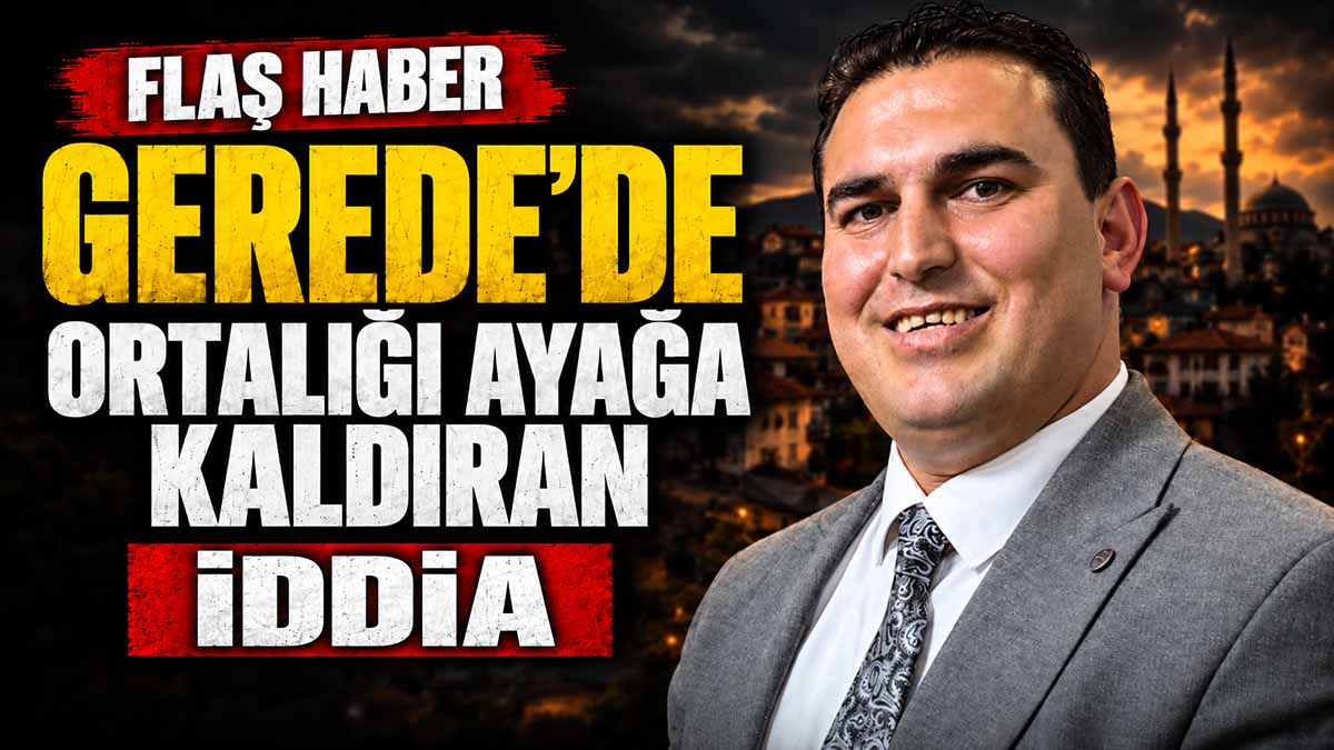 GEREDE ORTALIĞI AYAĞA KALDIRAN İDDİA