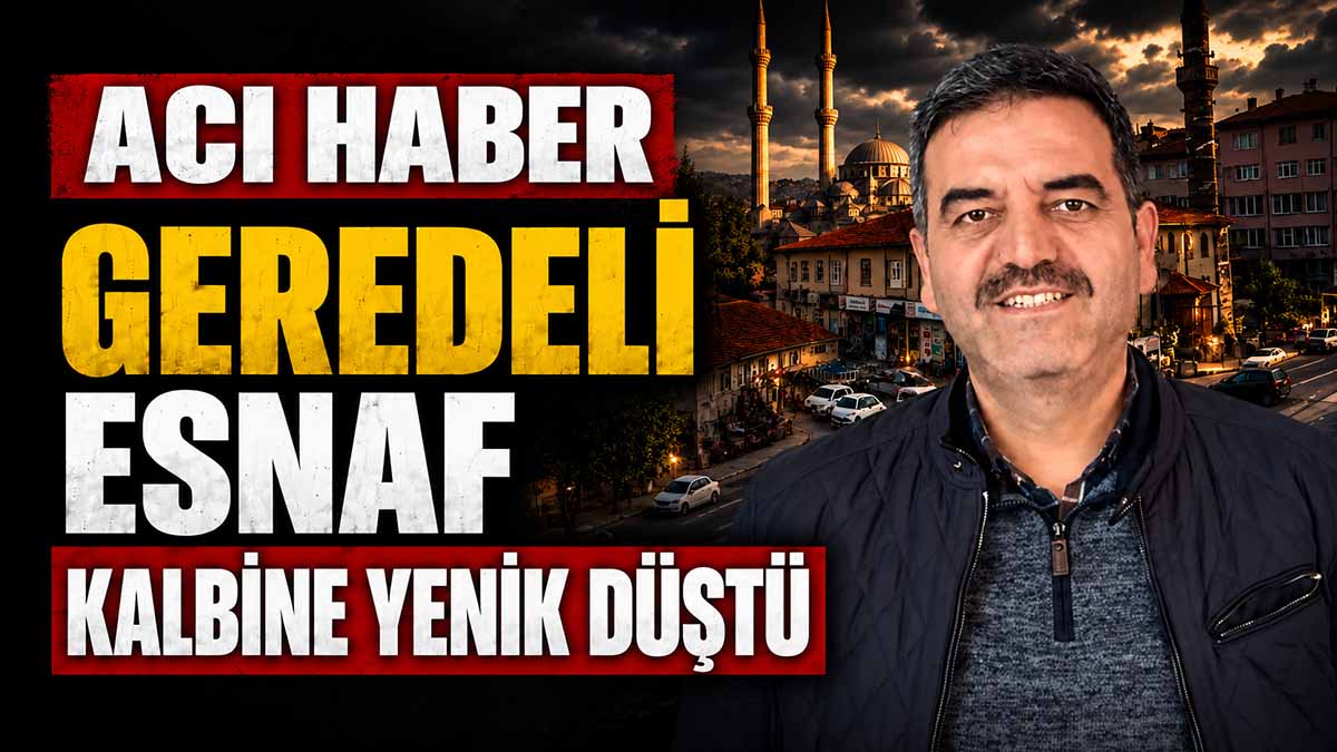 GEREDELİ ESNAF KALBİNE YENİK DÜŞTÜ