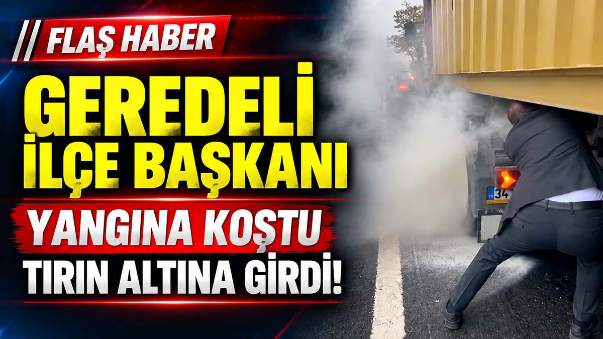GEREDELİ İLÇE BAŞKANI TIRIN ALTINA GİRDİ