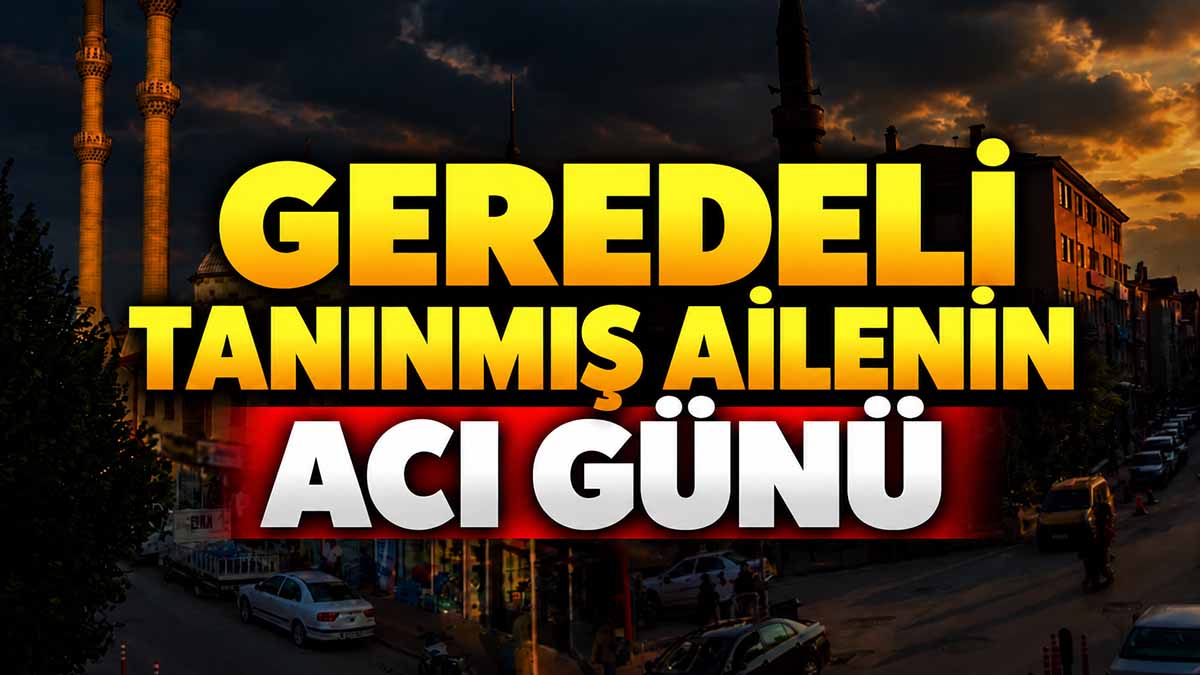 GEREDELİ TANINMIŞ AİLE ACI GÜNÜ YUSUF ŞEN