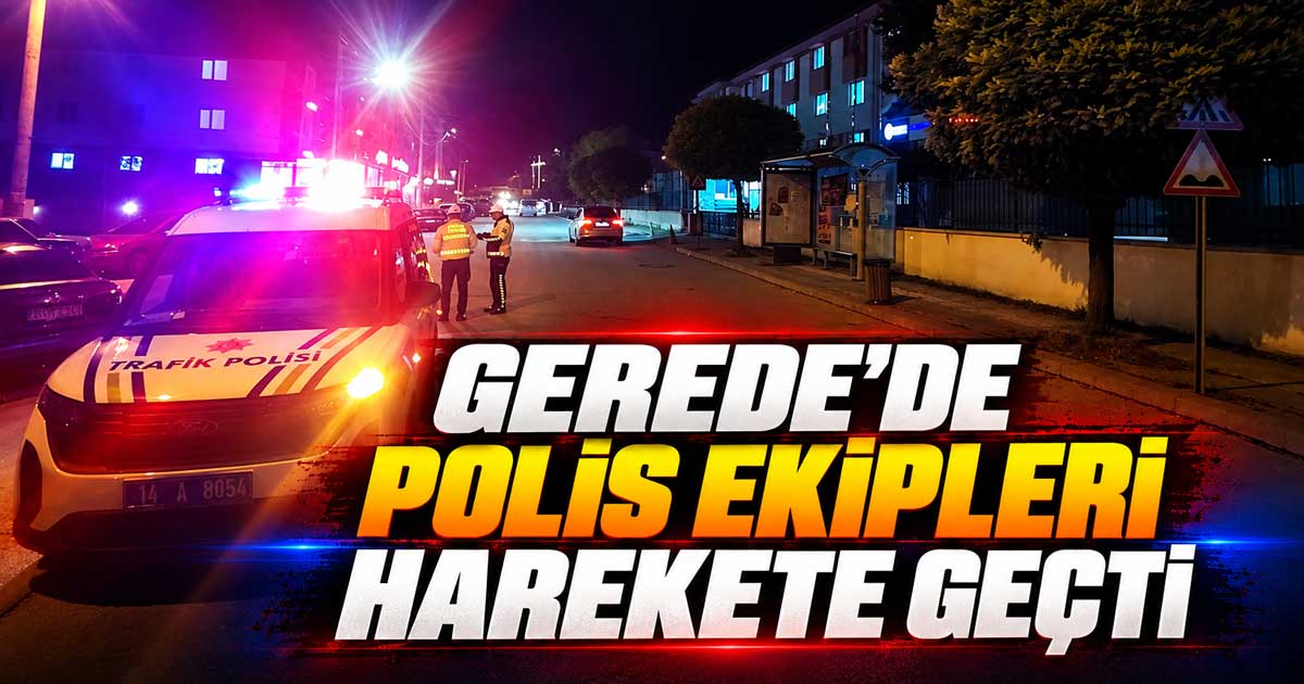 Gerede'de Polis Ekipleri Harekete Geçti