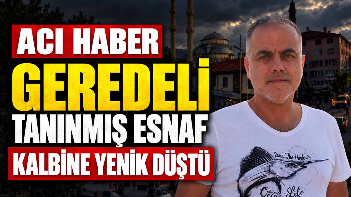 geredeli tanınmış esnaf hayatını kaybetti